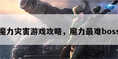 魔力灾害游戏攻略，魔力最难boss