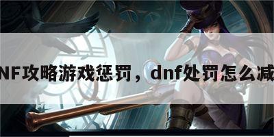 DNF攻略游戏惩罚，dnf处罚怎么减免