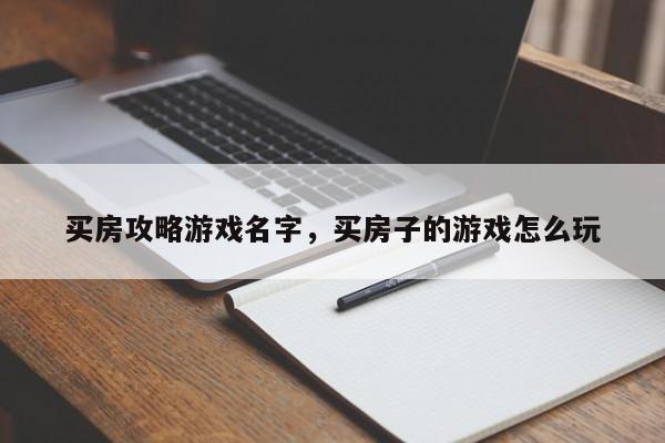 买房攻略游戏名字，买房子的游戏怎么玩