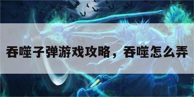 吞噬子弹游戏攻略，吞噬怎么弄