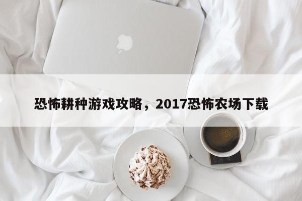 恐怖耕种游戏攻略，2017恐怖农场下载