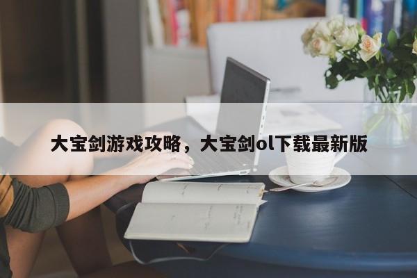 大宝剑游戏攻略，大宝剑ol下载最新版