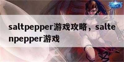 saltpepper游戏攻略，saltenpepper游戏