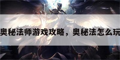 奥秘法师游戏攻略，奥秘法怎么玩