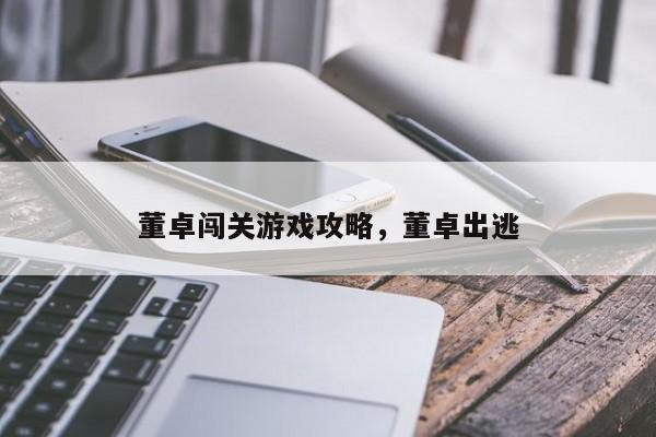 董卓闯关游戏攻略，董卓出逃