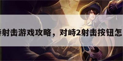对峙射击游戏攻略，对峙2射击按钮怎么动
