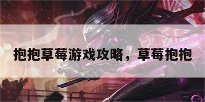 抱抱草莓游戏攻略，草莓抱抱