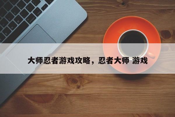 大师忍者游戏攻略，忍者大师 游戏