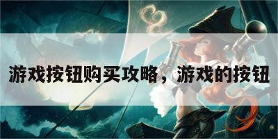 游戏按钮购买攻略，游戏的按钮