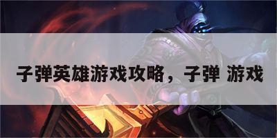 子弹英雄游戏攻略，子弹 游戏