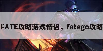 FATE攻略游戏情侣，fatego攻略