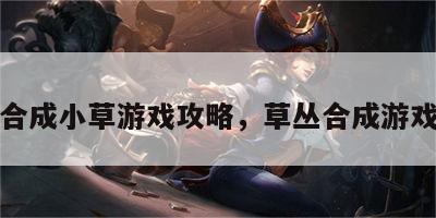 合成小草游戏攻略，草丛合成游戏