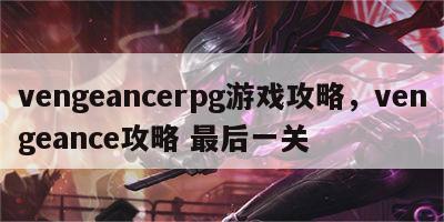 vengeancerpg游戏攻略，vengeance攻略 最后一关