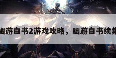 幽游白书2游戏攻略，幽游白书续集