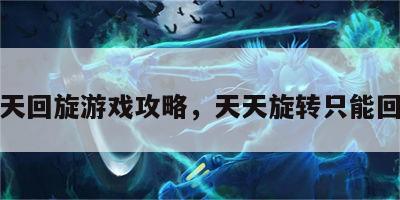 天天回旋游戏攻略，天天旋转只能回味