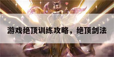 游戏绝顶训练攻略，绝顶剑法