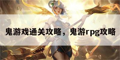 鬼游戏通关攻略，鬼游rpg攻略