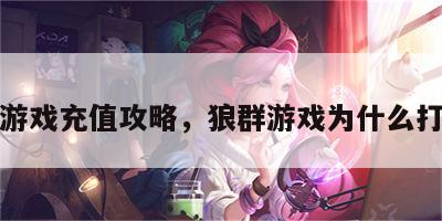 狼群游戏充值攻略，狼群游戏为什么打不开