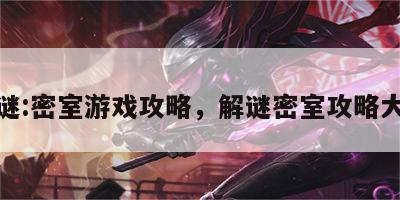 解谜:密室游戏攻略，解谜密室攻略大全