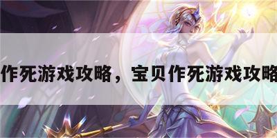 宝贝作死游戏攻略，宝贝作死游戏攻略大全
