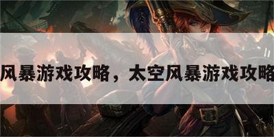 太空风暴游戏攻略，太空风暴游戏攻略视频