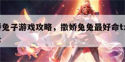 撒娇兔子游戏攻略，撒娇兔兔最好命txt百度云