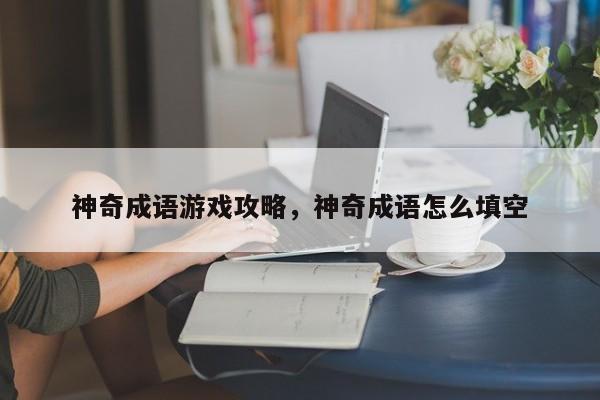 神奇成语游戏攻略，神奇成语怎么填空