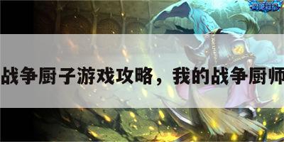 战争厨子游戏攻略，我的战争厨师