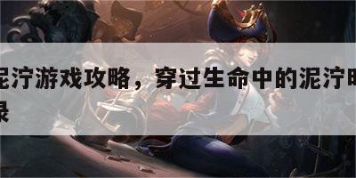穿过泥泞游戏攻略，穿过生命中的泥泞时刻经典语录