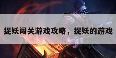 捉妖闯关游戏攻略，捉妖的游戏