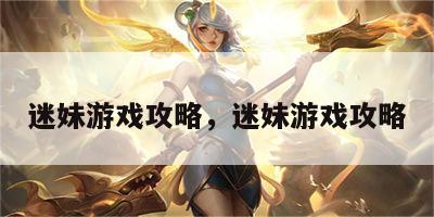 迷妹游戏攻略，迷妹游戏攻略