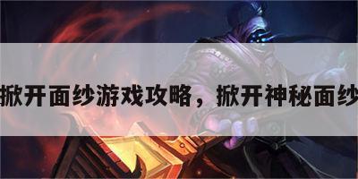 掀开面纱游戏攻略，掀开神秘面纱