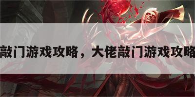 大佬敲门游戏攻略，大佬敲门游戏攻略视频